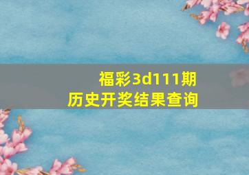 福彩3d111期历史开奖结果查询