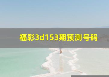 福彩3d153期预测号码