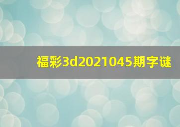 福彩3d2021045期字谜