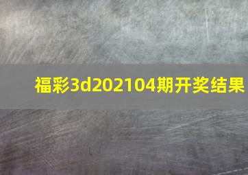 福彩3d202104期开奖结果