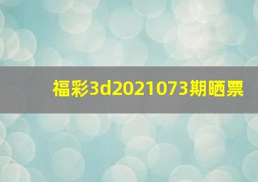 福彩3d2021073期晒票