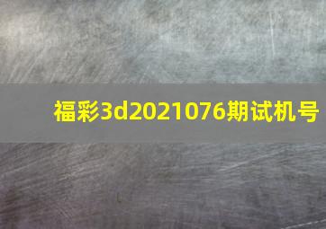 福彩3d2021076期试机号