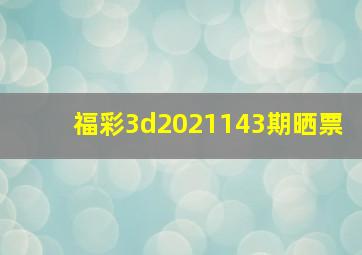 福彩3d2021143期晒票