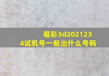 福彩3d2021234试机号一般出什么号码