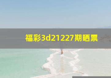 福彩3d21227期晒票