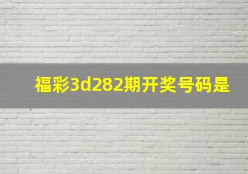 福彩3d282期开奖号码是