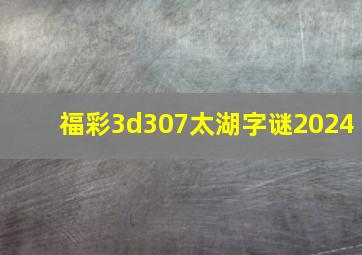 福彩3d307太湖字谜2024