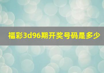 福彩3d96期开奖号码是多少