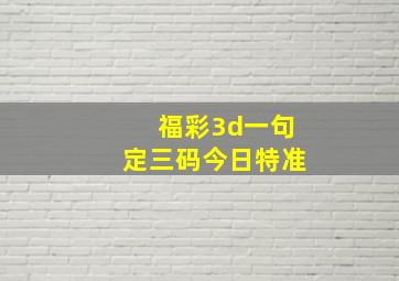 福彩3d一句定三码今日特准