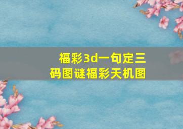 福彩3d一句定三码图谜福彩天机图