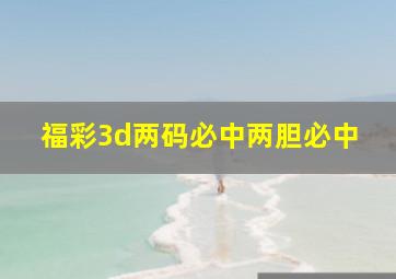 福彩3d两码必中两胆必中