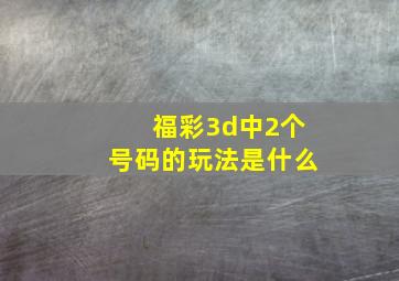 福彩3d中2个号码的玩法是什么