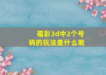 福彩3d中2个号码的玩法是什么呢