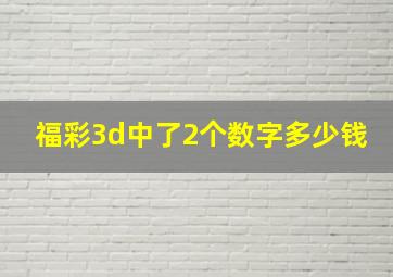 福彩3d中了2个数字多少钱