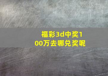 福彩3d中奖100万去哪兑奖呢