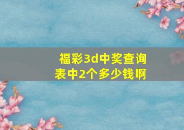 福彩3d中奖查询表中2个多少钱啊