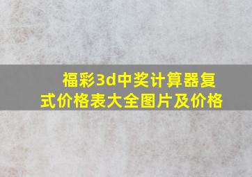 福彩3d中奖计算器复式价格表大全图片及价格