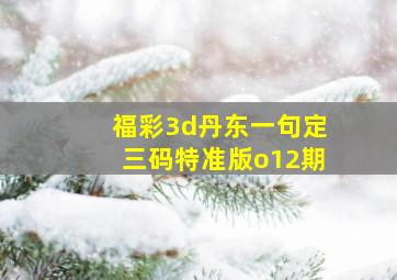 福彩3d丹东一句定三码特准版o12期