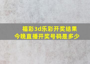 福彩3d乐彩开奖结果今晚直播开奖号码是多少