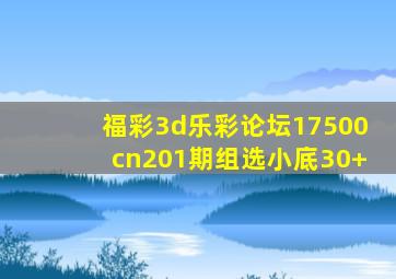 福彩3d乐彩论坛17500cn201期组选小底30+