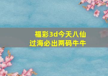 福彩3d今天八仙过海必出两码牛牛