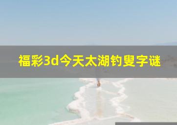 福彩3d今天太湖钓叟字谜