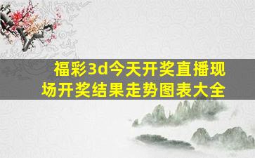 福彩3d今天开奖直播现场开奖结果走势图表大全