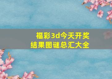 福彩3d今天开奖结果图谜总汇大全