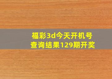 福彩3d今天开机号查询结果129期开奖