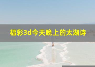 福彩3d今天晚上的太湖诗