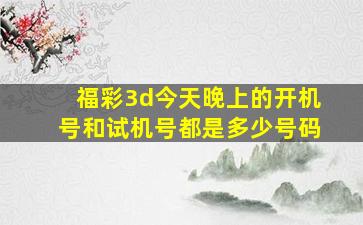 福彩3d今天晚上的开机号和试机号都是多少号码