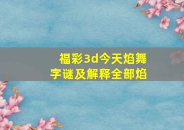 福彩3d今天焰舞字谜及解释全部焰