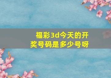 福彩3d今天的开奖号码是多少号呀