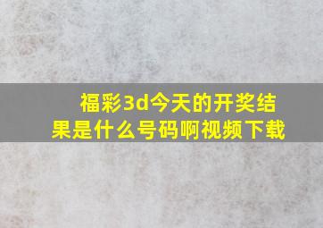 福彩3d今天的开奖结果是什么号码啊视频下载