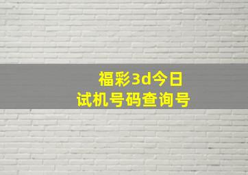 福彩3d今日试机号码查询号