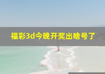 福彩3d今晚开奖出啥号了