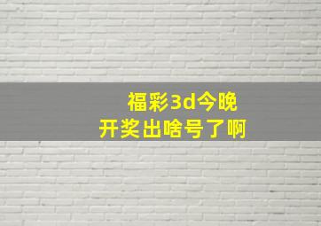 福彩3d今晚开奖出啥号了啊