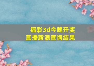 福彩3d今晚开奖直播新浪查询结果