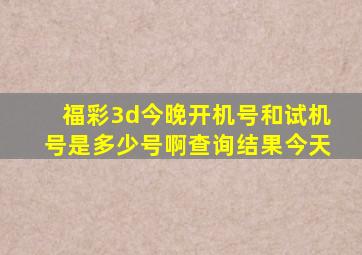 福彩3d今晚开机号和试机号是多少号啊查询结果今天