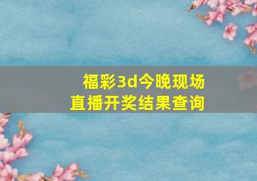 福彩3d今晚现场直播开奖结果查询