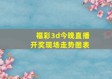 福彩3d今晚直播开奖现场走势图表