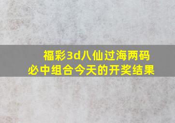 福彩3d八仙过海两码必中组合今天的开奖结果