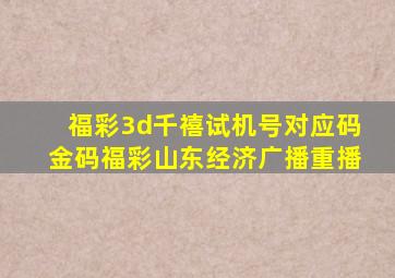 福彩3d千禧试机号对应码金码福彩山东经济广播重播