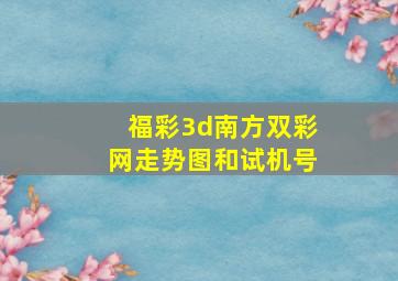 福彩3d南方双彩网走势图和试机号