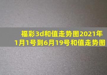 福彩3d和值走势图2021年1月1号到6月19号和值走势图