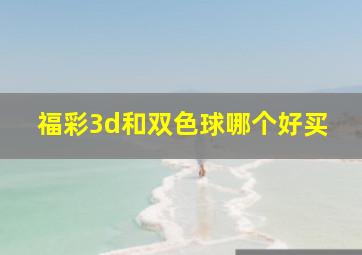 福彩3d和双色球哪个好买