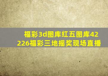 福彩3d图库红五图库42226福彩三地摇奖现场直播