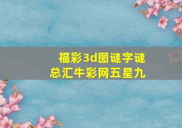 福彩3d图谜字谜总汇牛彩网五星九