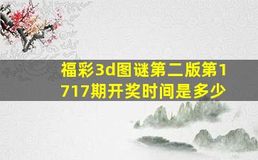 福彩3d图谜第二版第1717期开奖时间是多少