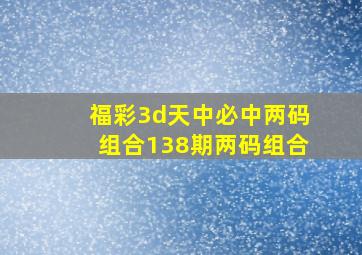 福彩3d天中必中两码组合138期两码组合